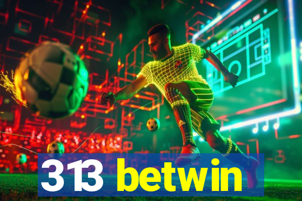 313 betwin
