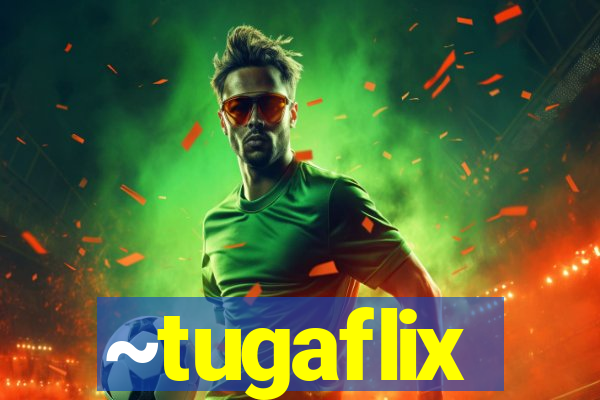 ~tugaflix