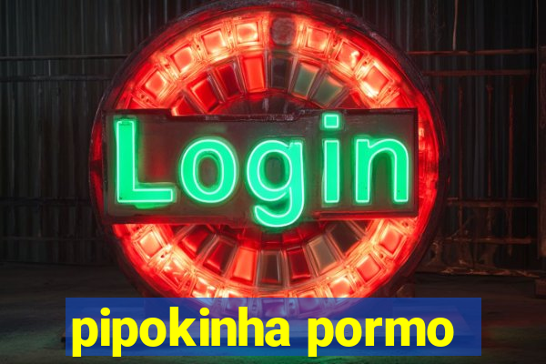 pipokinha pormo