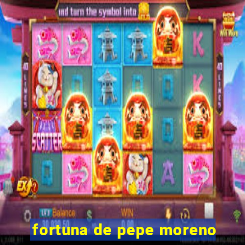 fortuna de pepe moreno