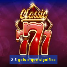 2 5 gols o que significa