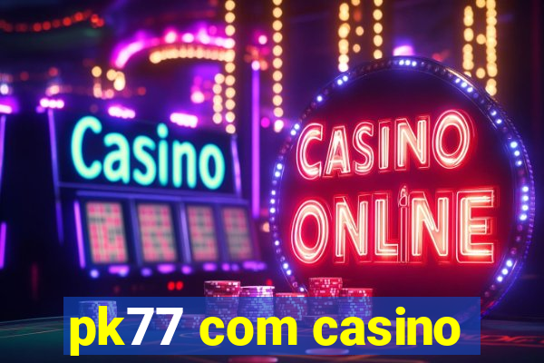 pk77 com casino