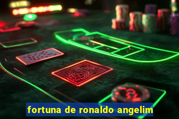 fortuna de ronaldo angelim