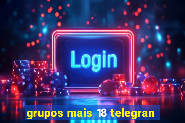 grupos mais 18 telegran