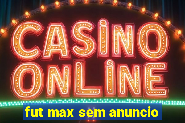 fut max sem anuncio