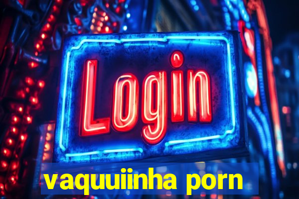 vaquuiinha porn