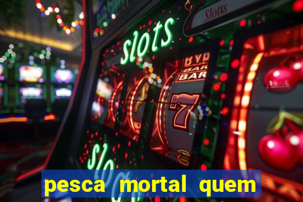 pesca mortal quem morreu pesca mortal todd morreu