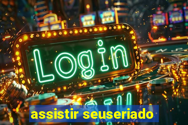 assistir seuseriado