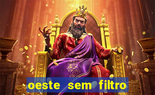 oeste sem filtro hoje ao vivo