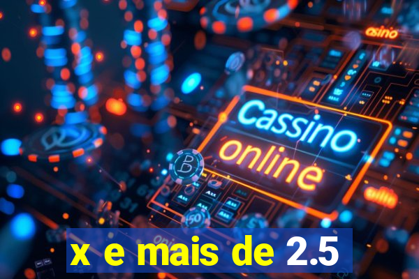 x e mais de 2.5