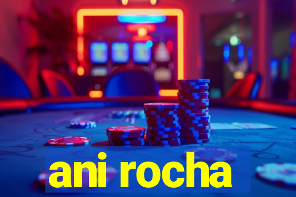ani rocha