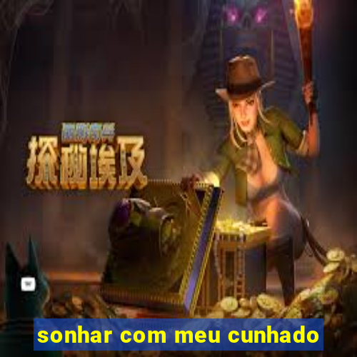 sonhar com meu cunhado