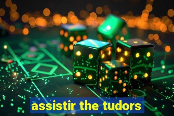 assistir the tudors