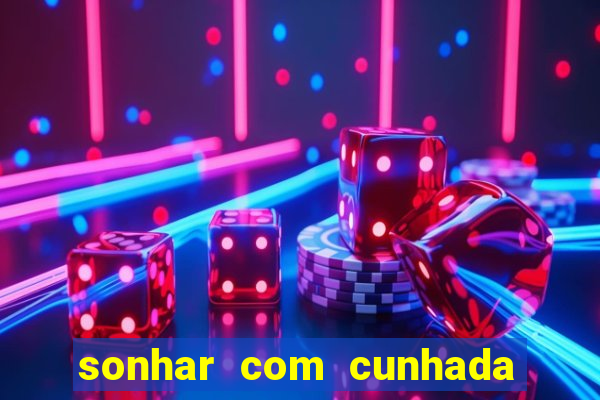 sonhar com cunhada no jogo do bicho