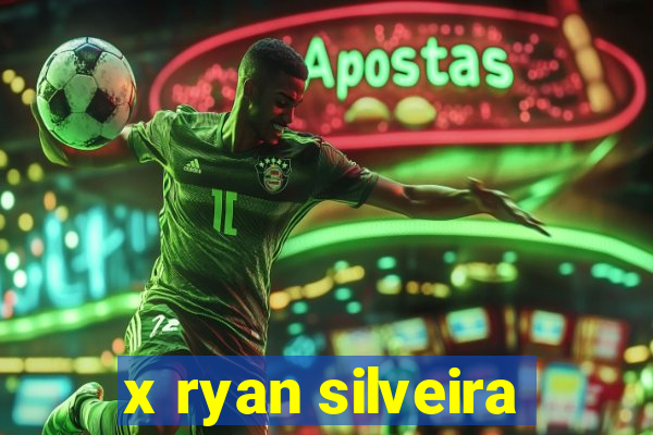 x ryan silveira