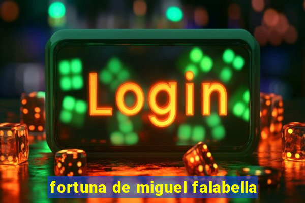 fortuna de miguel falabella