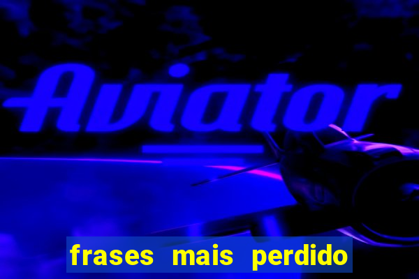 frases mais perdido que surdo em bingo