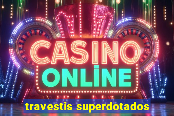 travestis superdotados